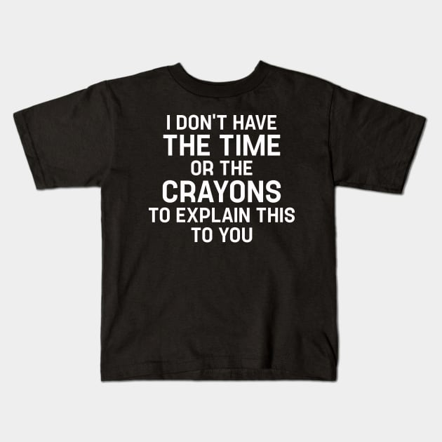 Funny Saying I Don't Have The Time Or The Crayons To Explain This To You Kids T-Shirt by TeeTypo